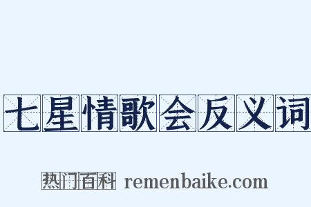 七星情歌会反义词是什么意思的图片